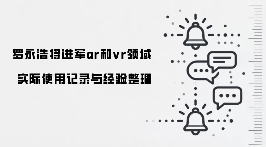 罗永浩将进军ar和vr领域 实际使用记录与经验整理