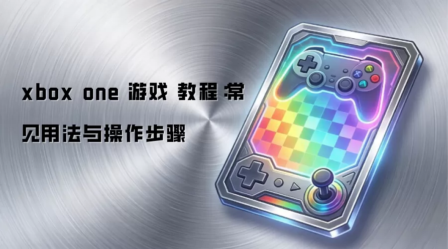 xbox one 游戏 教程：常见用法与操作步骤