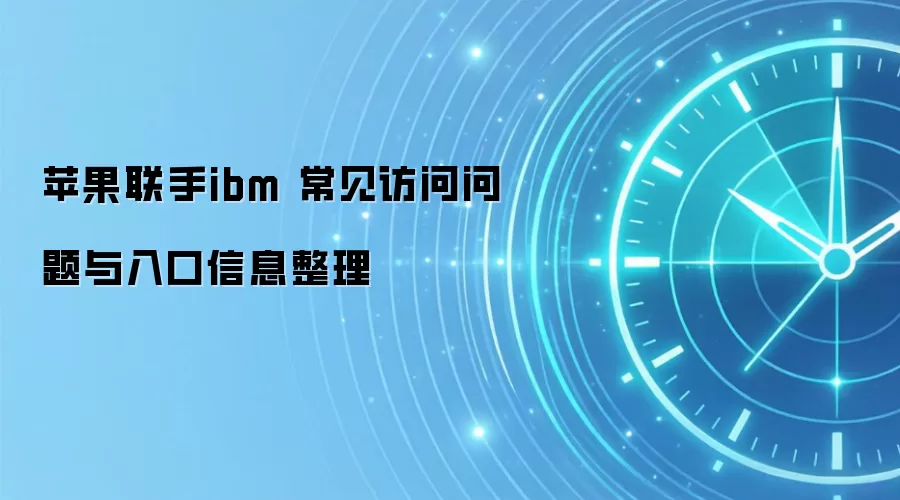 苹果联手ibm 常见访问问题与入口信息整理