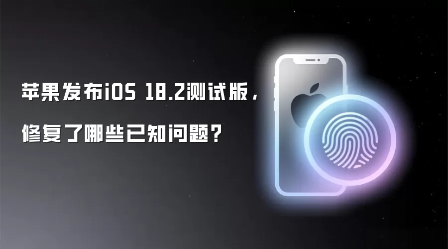 苹果发布iOS 18.2测试版，修复了哪些已知问题？