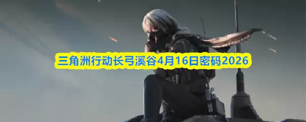 三角洲行动长弓溪谷4月16日密码2026