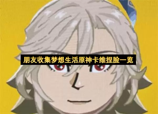 朋友收集梦想生活原神卡维捏脸一览
