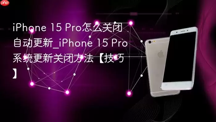 iPhone 15 Pro怎么关闭自动更新_iPhone 15 Pro系统更新关闭方法【技巧】