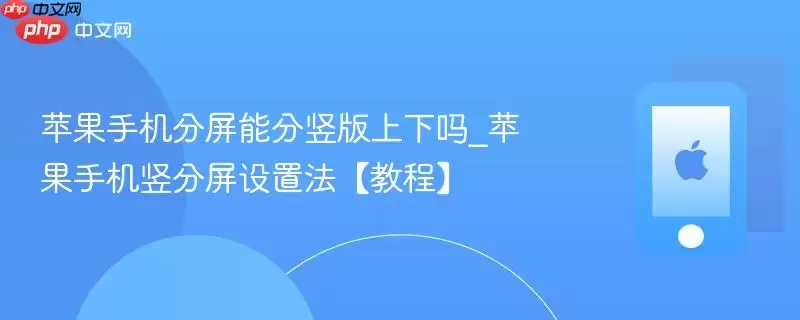 苹果手机分屏能分竖版上下吗_苹果手机竖分屏设置法【教程】