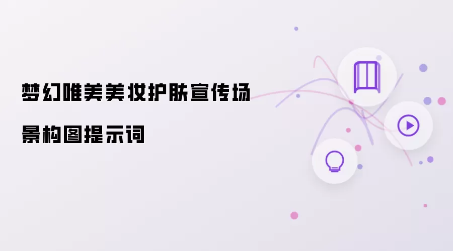 梦幻唯美美妆护肤宣传场景构图提示词