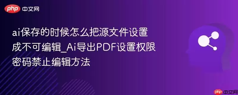 ai保存的时候怎么把源文件设置成不可编辑_Ai导出PDF设置权限密码禁止编辑方法