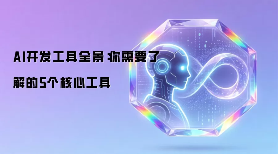 AI开发工具全景：你需要了解的5个核心工具