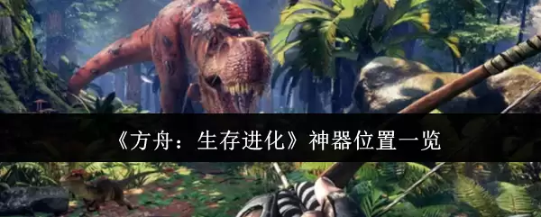 《方舟：生存进化》神器位置一览