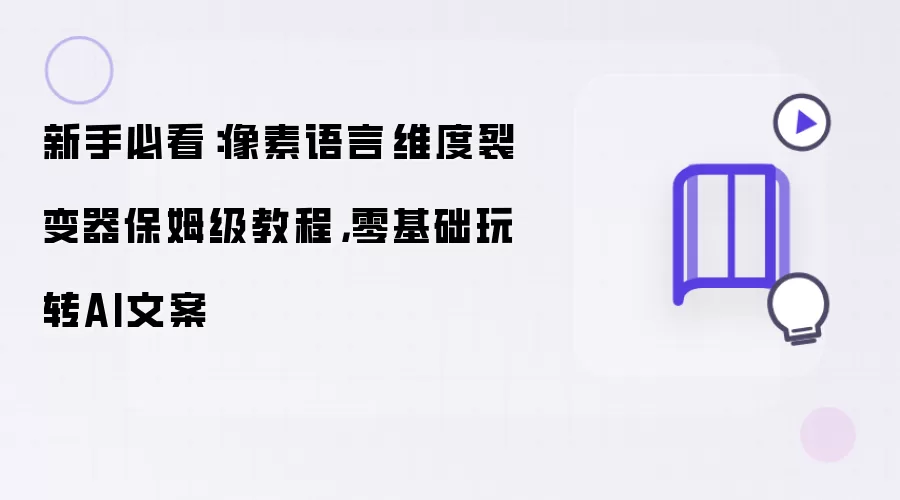 新手必看：像素语言·维度裂变器保姆级教程，零基础玩转AI文案