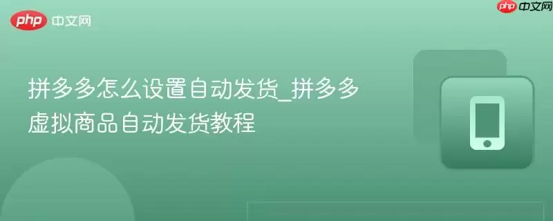拼多多怎么设置自动发货_拼多多虚拟商品自动发货教程