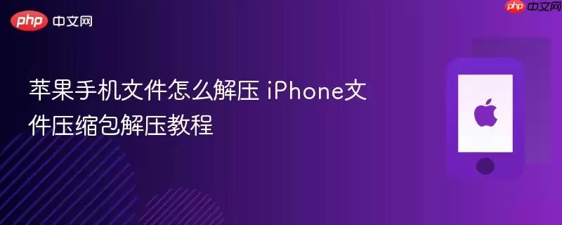 苹果手机文件怎么解压 iPhone文件压缩包解压教程
