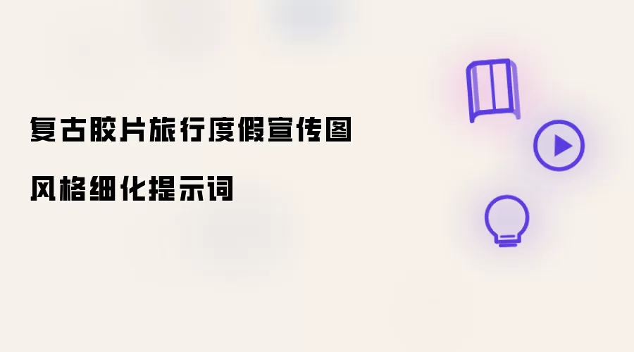 复古胶片旅行度假宣传图风格细化提示词