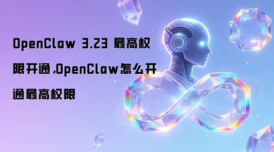 OpenClaw 3.23 最高权限开通，OpenClaw怎么开通最高权限