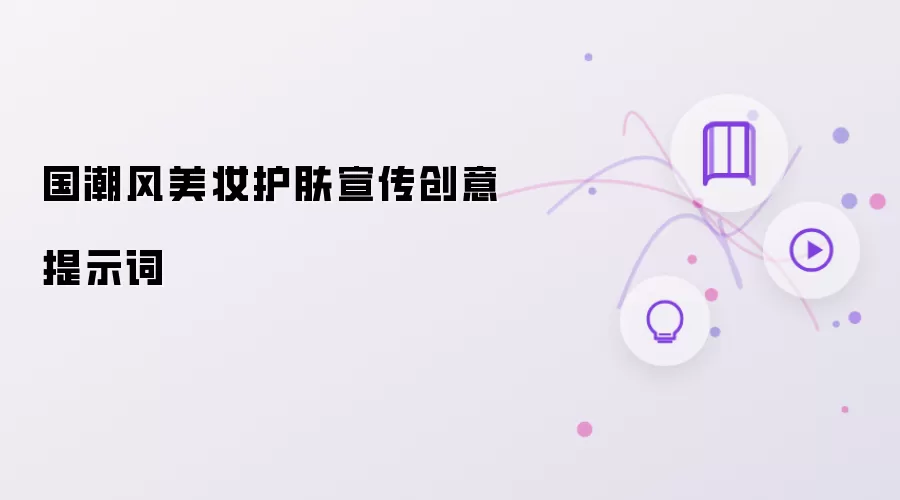 国潮风美妆护肤宣传创意提示词