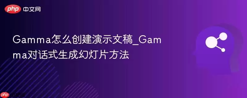 Gamma怎么创建演示文稿_Gamma对话式生成幻灯片方法