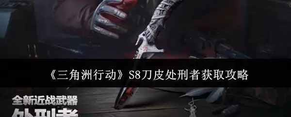 《三角洲行动》S8刀皮处刑者获取攻略