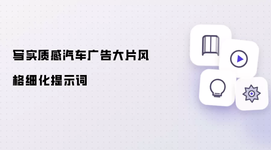 写实质感汽车广告大片风格细化提示词