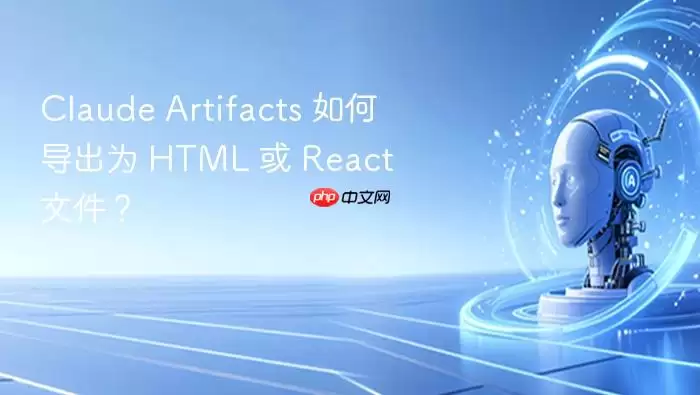 Claude Artifacts 如何导出为 HTML 或 React 文件？