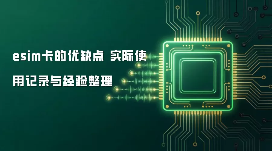 esim卡的优缺点 实际使用记录与经验整理