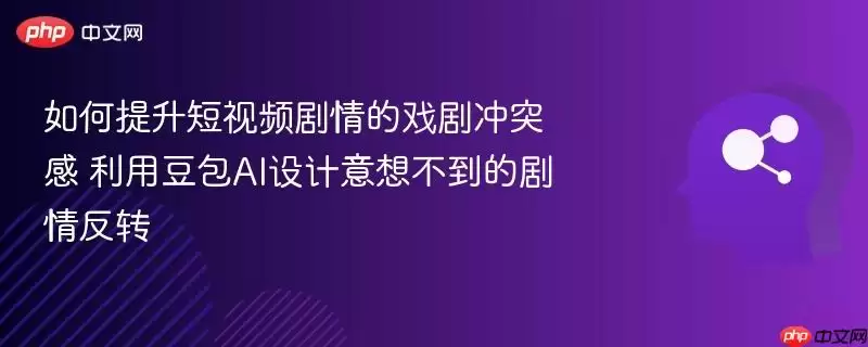如何提升短视频剧情的戏剧冲突感 利用豆包AI设计意想不到的剧情反转