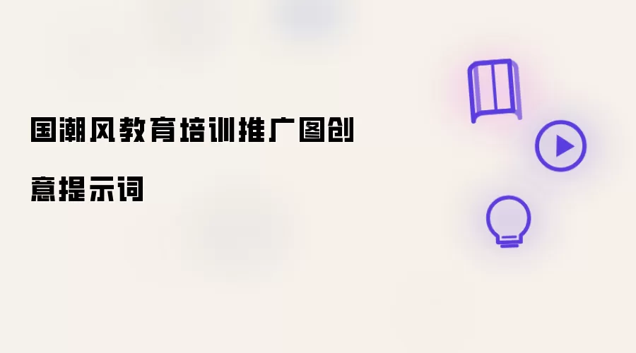 国潮风教育培训推广图创意提示词