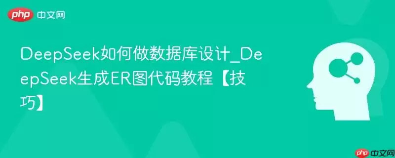 DeepSeek如何做数据库设计_DeepSeek生成ER图代码教程【技巧】