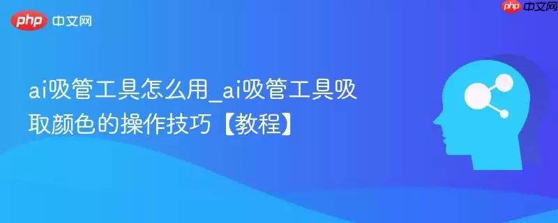 ai吸管工具怎么用_ai吸管工具吸取颜色的操作技巧【教程】