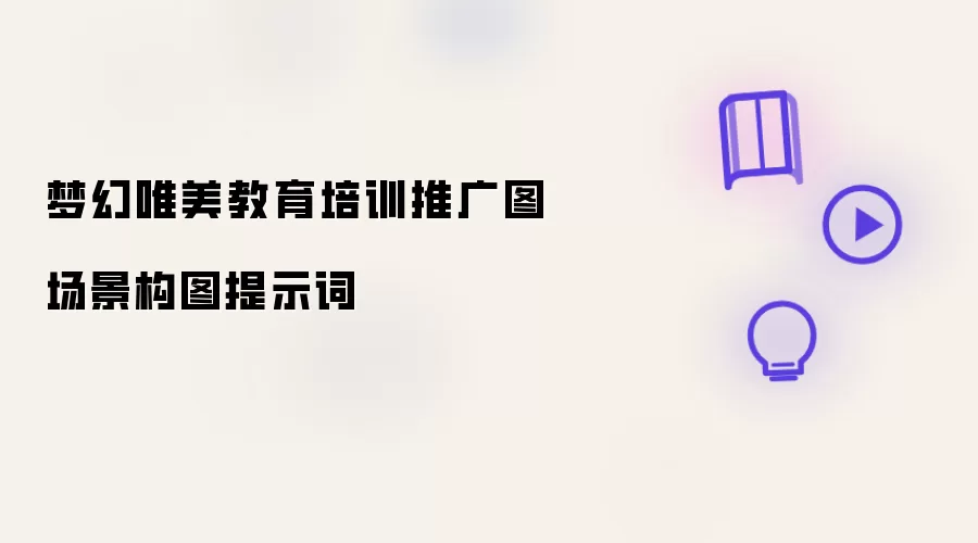 梦幻唯美教育培训推广图场景构图提示词