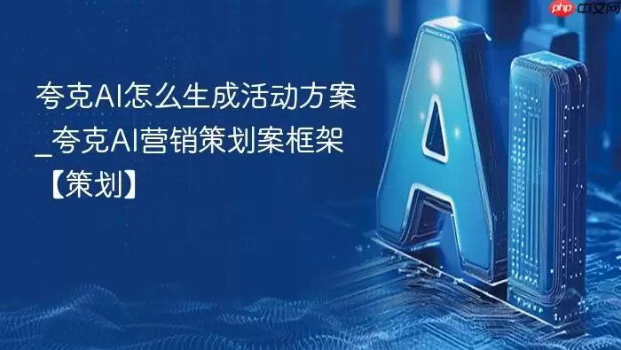 夸克AI怎么生成活动方案_夸克AI营销策划案框架【策划】