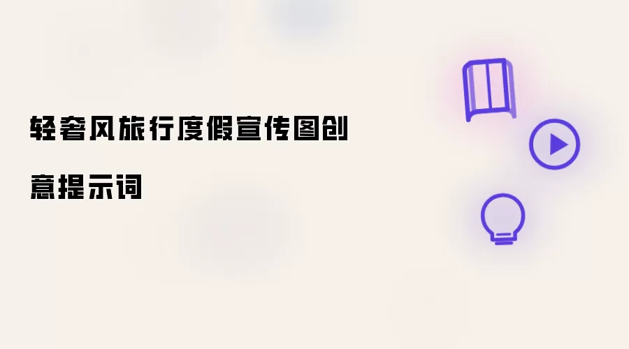 轻奢风旅行度假宣传图创意提示词