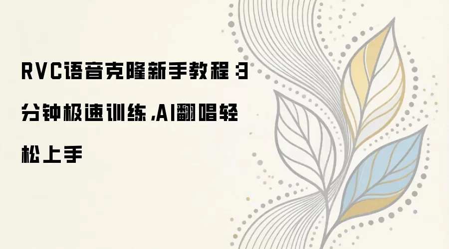 RVC语音克隆新手教程：3分钟极速训练，AI翻唱轻松上手