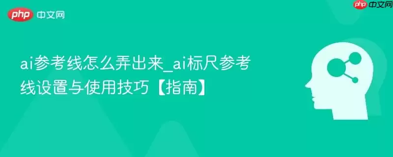 ai参考线怎么弄出来_ai标尺参考线设置与使用技巧【指南】