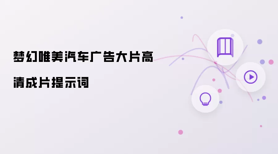 梦幻唯美汽车广告大片高清成片提示词