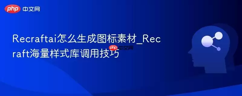 Recraftai怎么生成图标素材_Recraft海量样式库调用技巧