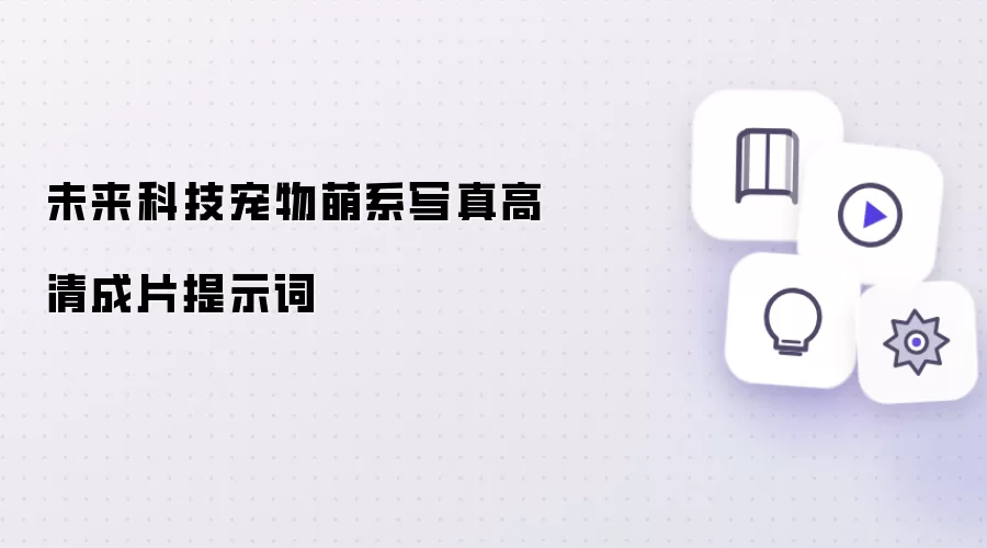 未来科技宠物萌系写真高清成片提示词