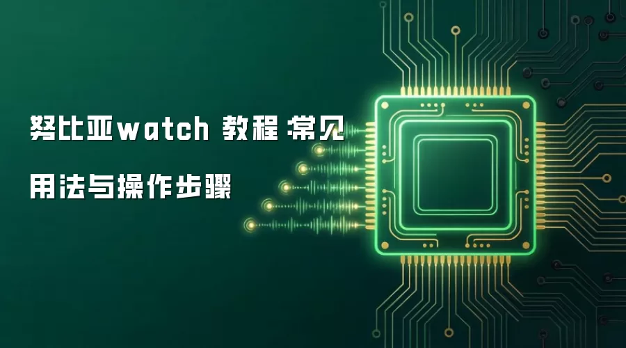 努比亚watch 教程：常见用法与操作步骤