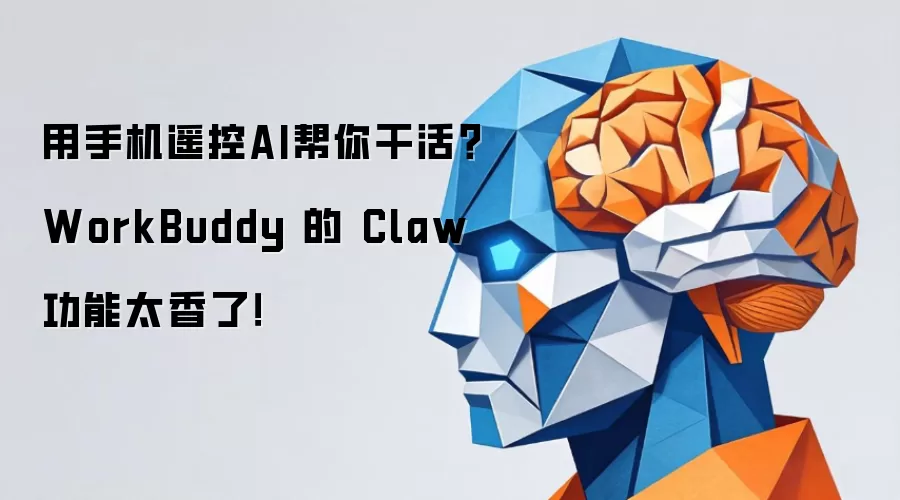 用手机遥控AI帮你干活？WorkBuddy 的 Claw 功能太香了！