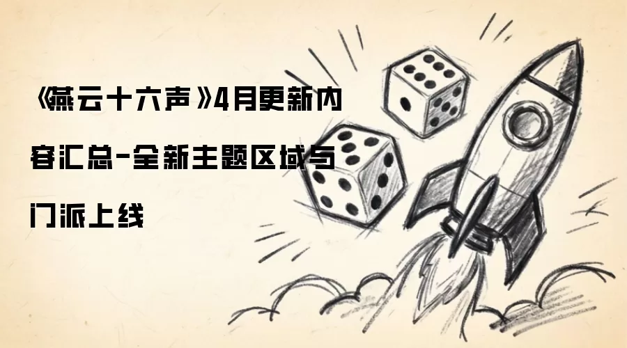 《燕云十六声》4月更新内容汇总-全新主题区域与门派上线