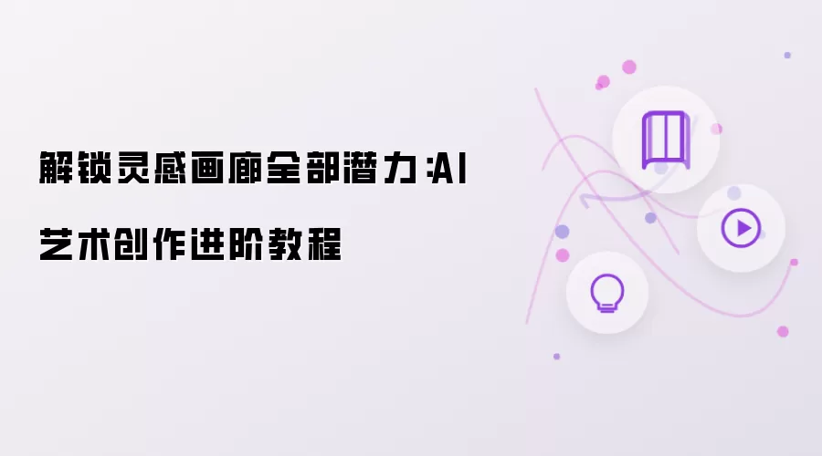 解锁灵感画廊全部潜力：AI艺术创作进阶教程