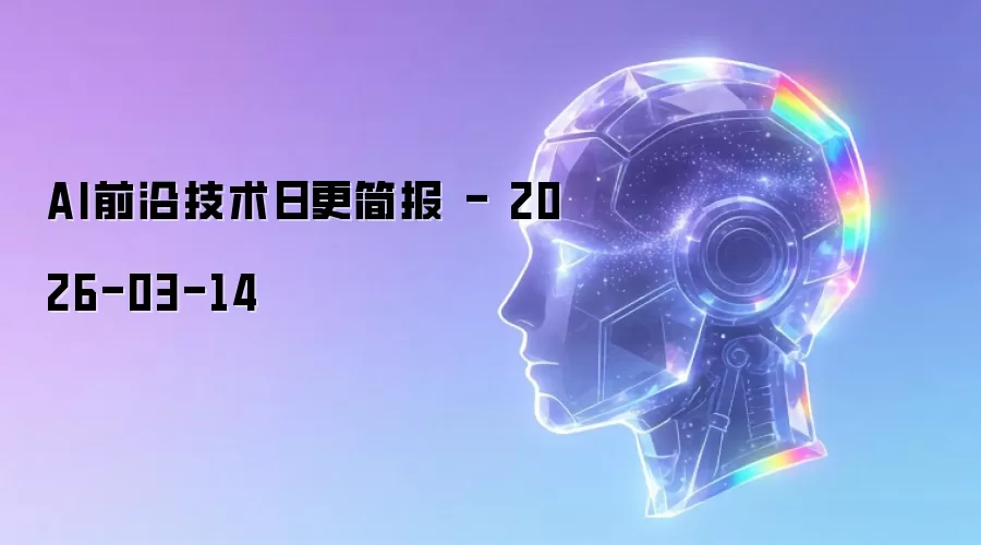 AI前沿技术日更简报 - 2026-03-14