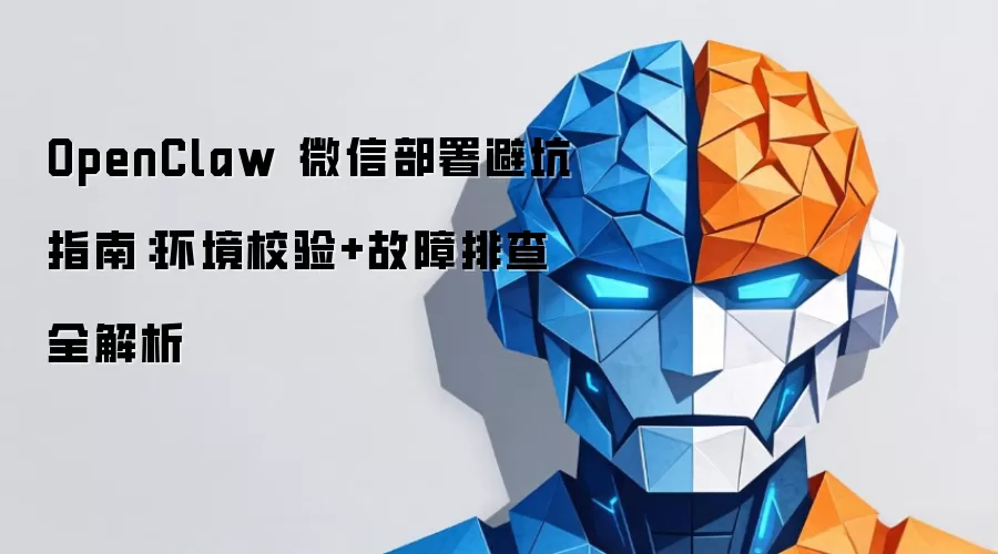 OpenClaw 微信部署避坑指南：环境校验+故障排查全解析