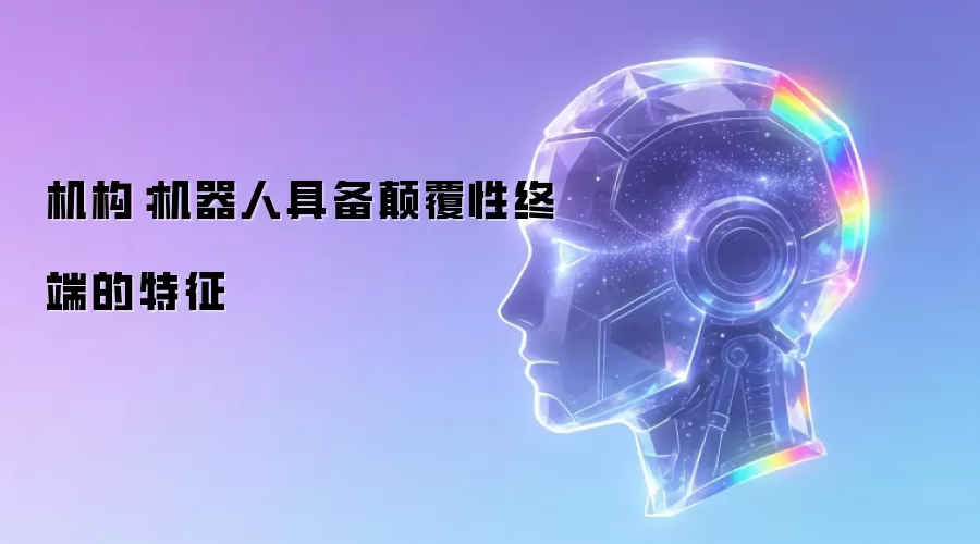 机构：机器人具备颠覆性终端的特征