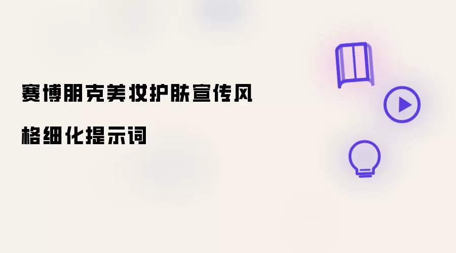 赛博朋克美妆护肤宣传风格细化提示词