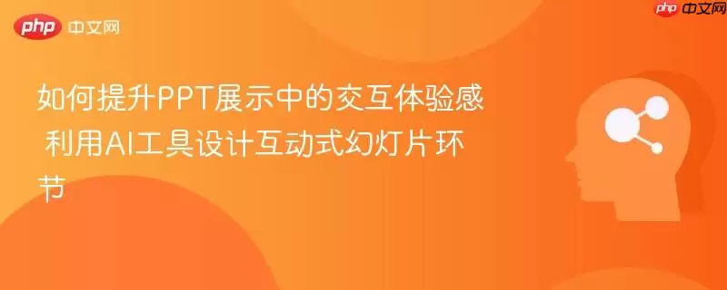 如何提升PPT展示中的交互体验感 利用AI工具设计互动式幻灯片环节
