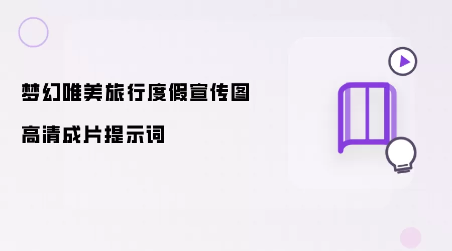梦幻唯美旅行度假宣传图高清成片提示词
