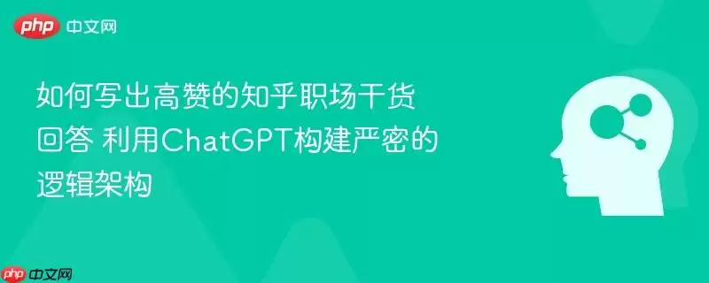 如何写出高赞的知乎职场干货回答 利用ChatGPT构建严密的逻辑架构