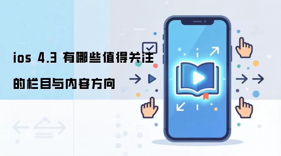 ios 4.3 有哪些值得关注的栏目与内容方向