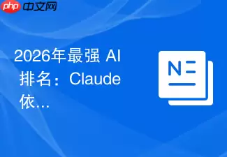 2026年最强 AI 排名：Claude 依然稳坐第一梯队吗？