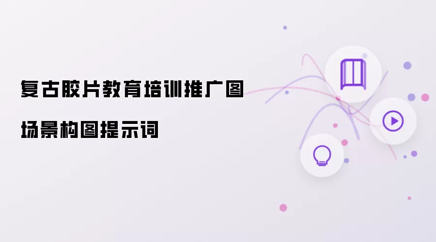 复古胶片教育培训推广图场景构图提示词
