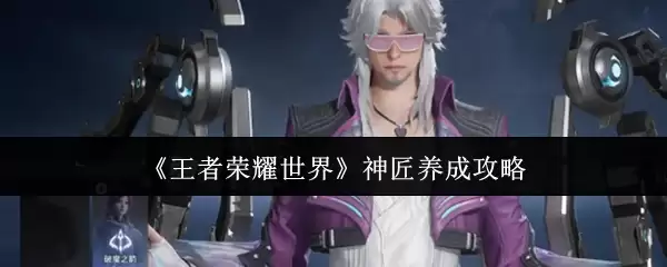 《王者荣耀世界》神匠养成攻略
